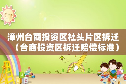 漳州臺(tái)商投資區(qū)社頭片區(qū)拆遷（臺(tái)商投資區(qū)拆遷賠償標(biāo)準(zhǔn)）