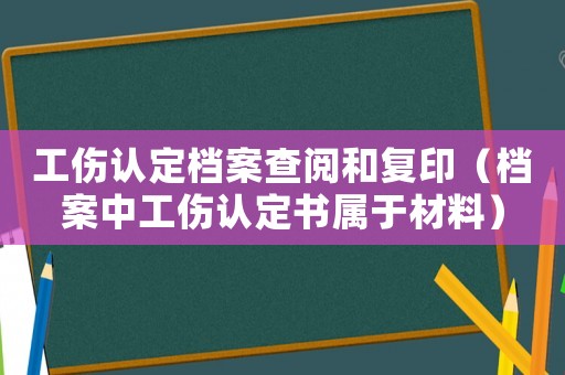 工傷認定檔案查閱和復印（檔案中工傷認定書屬于材料）