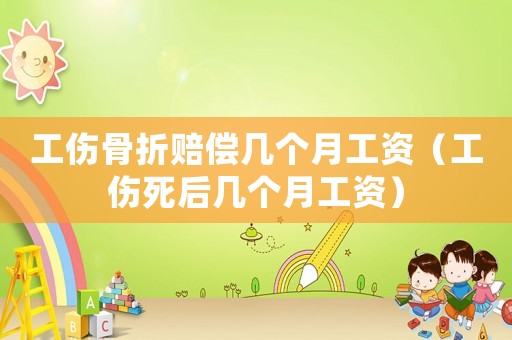 工傷骨折賠償幾個月工資（工傷死后幾個月工資）