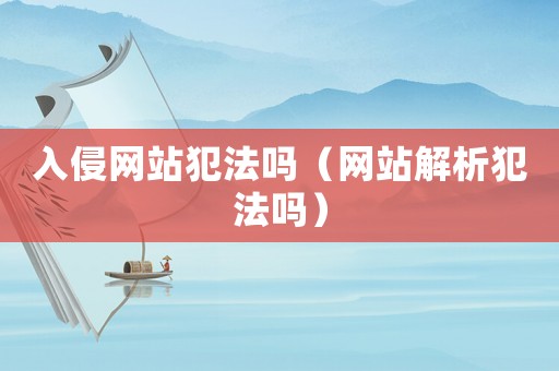 入侵網站犯法嗎（網站解析犯法嗎）