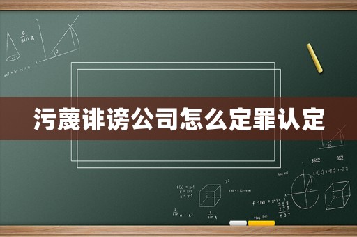 污蔑誹謗公司怎么定罪認定