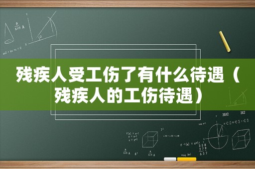 殘疾人受工傷了有什么待遇（殘疾人的工傷待遇）