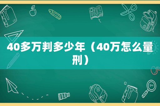 40多萬判多少年（40萬怎么量刑）