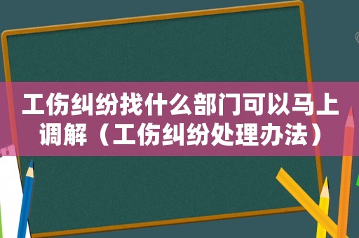 工傷糾紛找什么部門可以馬上調解（工傷糾紛處理辦法）