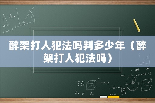 醉架打人犯法嗎判多少年（醉架打人犯法嗎）