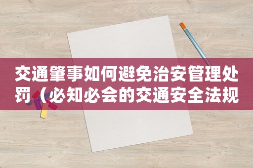 交通肇事如何避免治安管理處罰（必知必會的交通安全法規）