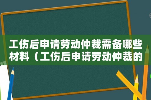 工傷后申請勞動仲裁需備哪些材料（工傷后申請勞動仲裁的流程）
