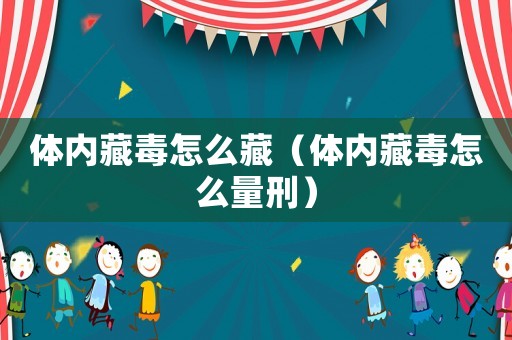 體內藏毒怎么藏（體內藏毒怎么量刑）