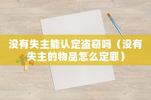 沒有失主能認定盜竊嗎（沒有失主的物品怎么定罪）