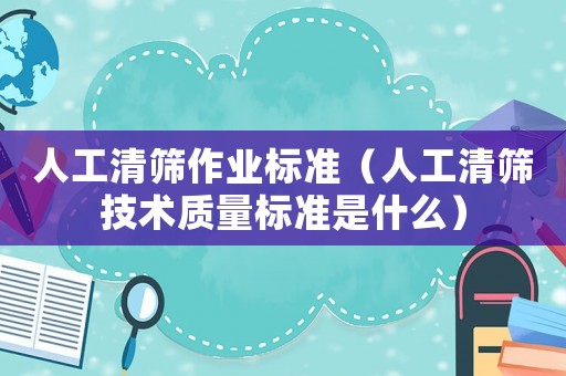 人工清篩作業(yè)標準（人工清篩技術質量標準是什么）
