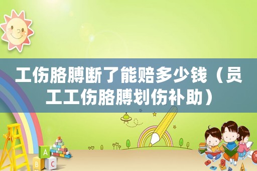 工傷胳膊斷了能賠多少錢（員工工傷胳膊劃傷補助）