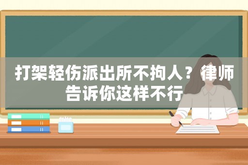 打架輕傷派出所不拘人？律師告訴你這樣不行
