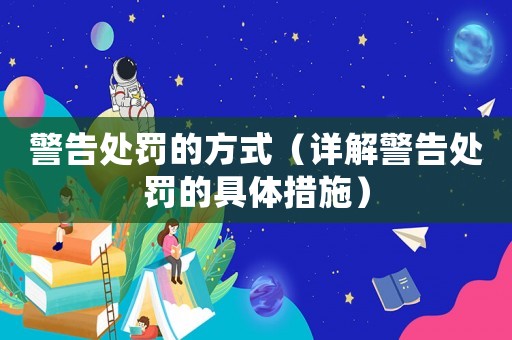 警告處罰的方式（詳解警告處罰的具體措施）