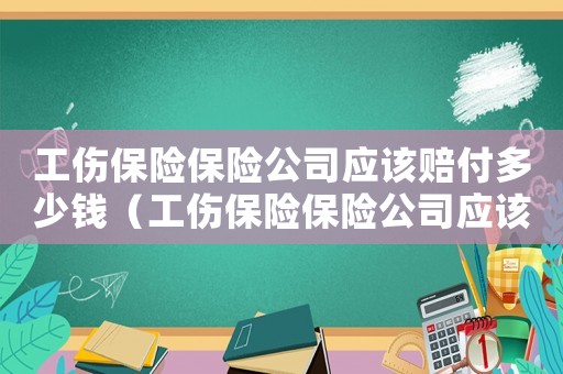 工傷保險(xiǎn)保險(xiǎn)公司應(yīng)該賠付多少錢（工傷保險(xiǎn)保險(xiǎn)公司應(yīng)該賠付多少）