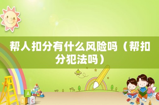 幫人扣分有什么風(fēng)險(xiǎn)嗎（幫扣分犯法嗎）