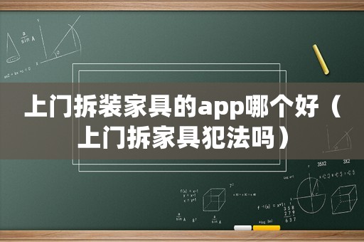 上門拆裝家具的app哪個好（上門拆家具犯法嗎）