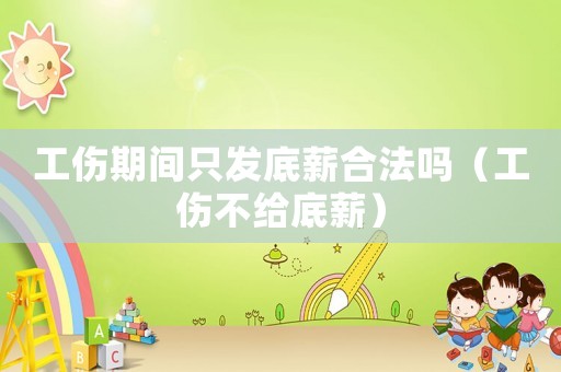 工傷期間只發底薪合法嗎（工傷不給底薪）
