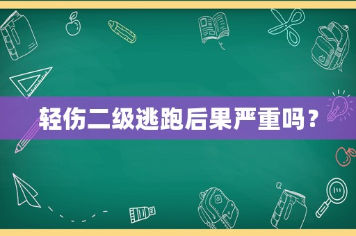 輕傷二級逃跑后果嚴重嗎？