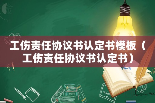 工傷責任協議書認定書模板（工傷責任協議書認定書）