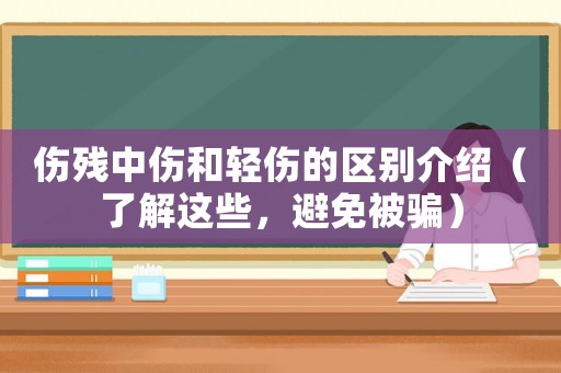 傷殘中傷和輕傷的區(qū)別介紹（了解這些，避免被騙）