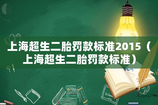 上海超生二胎罰款標準2015（上海超生二胎罰款標準）