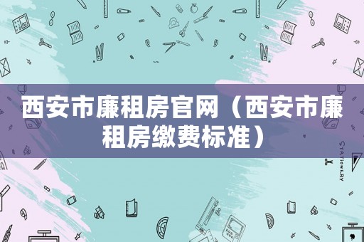 西安市廉租房官網(wǎng)（西安市廉租房繳費(fèi)標(biāo)準(zhǔn)）