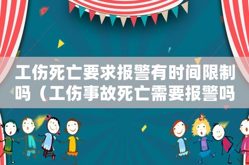 工傷死亡要求報(bào)警有時(shí)間限制嗎（工傷事故死亡需要報(bào)警嗎）
