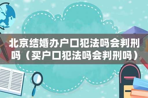 北京結婚辦戶口犯法嗎會判刑嗎（買戶口犯法嗎會判刑嗎）