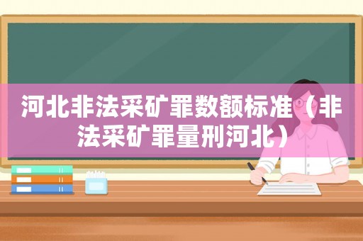 河北非法采礦罪數額標準（非法采礦罪量刑河北）