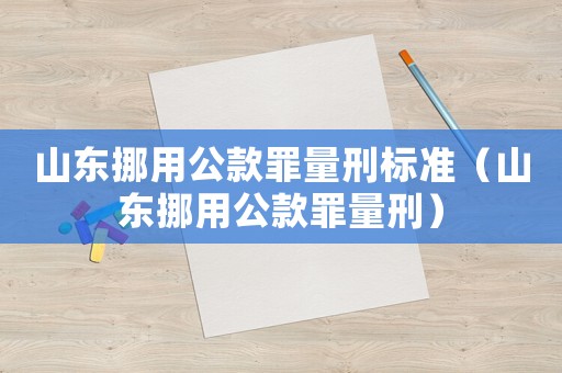 山東挪用公款罪量刑標(biāo)準(zhǔn)（山東挪用公款罪量刑）
