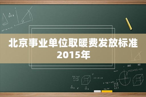 北京事業單位取暖費發放標準2015年