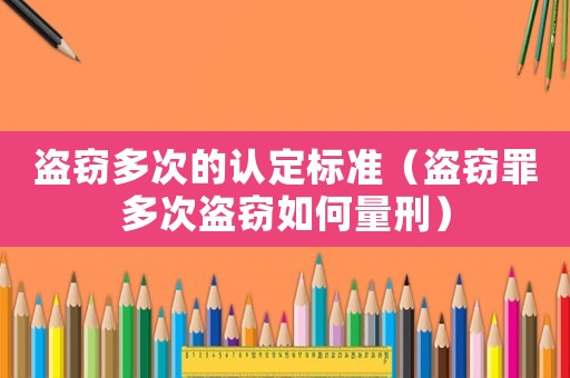 盜竊多次的認定標準（盜竊罪多次盜竊如何量刑）