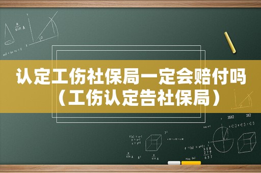 認定工傷社保局一定會賠付嗎（工傷認定告社保局）