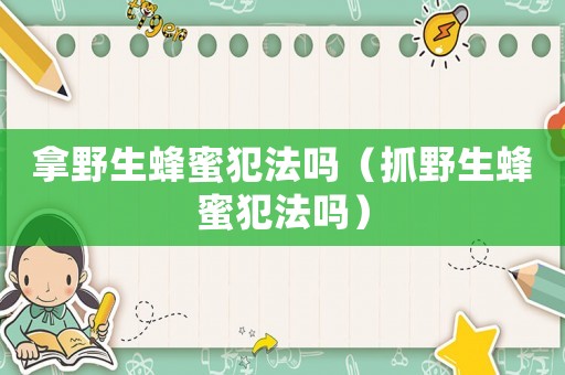 拿野生蜂蜜犯法嗎（抓野生蜂蜜犯法嗎）