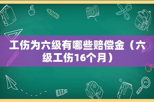 工傷為六級有哪些賠償金（六級工傷16個月）