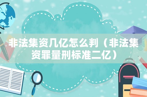 非法集資幾億怎么判（非法集資罪量刑標準二億）