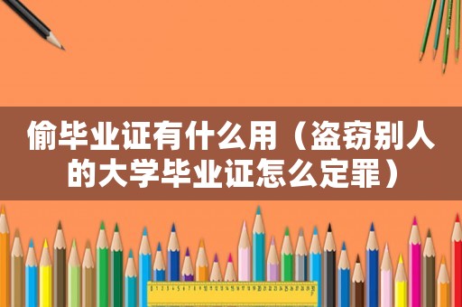 偷畢業證有什么用（盜竊別人的大學畢業證怎么定罪）