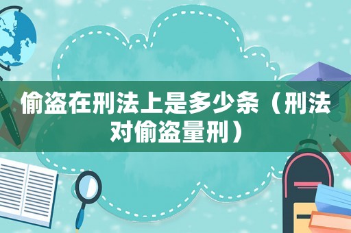 偷盜在刑法上是多少條（刑法對偷盜量刑）