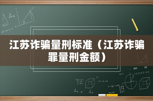 江蘇詐騙量刑標準（江蘇詐騙罪量刑金額）