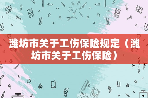 濰坊市關于工傷保險規定（濰坊市關于工傷保險）