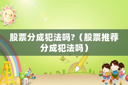股票分成犯法嗎?（股票推薦分成犯法嗎）