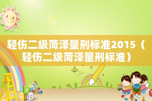 輕傷二級菏澤量刑標準2015（輕傷二級菏澤量刑標準）