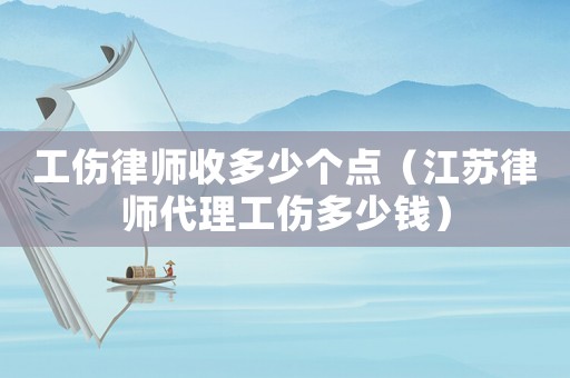 工傷律師收多少個點(diǎn)（江蘇律師代理工傷多少錢）