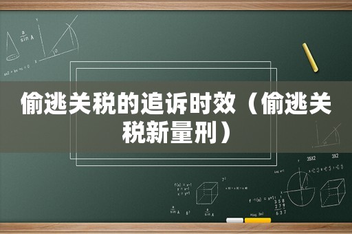 偷逃關稅的追訴時效（偷逃關稅新量刑）