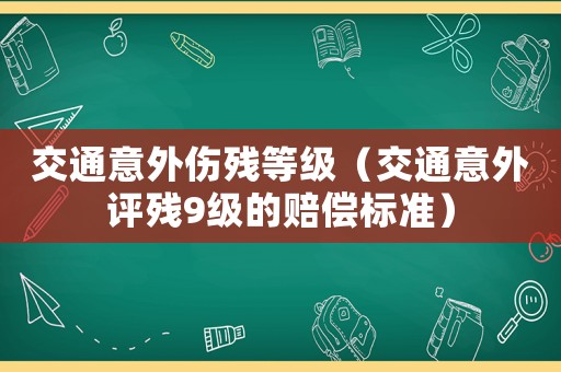 交通意外傷殘等級（交通意外評殘9級的賠償標準）