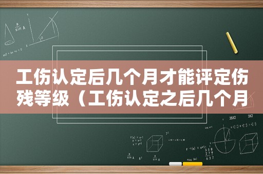 工傷認定后幾個月才能評定傷殘等級（工傷認定之后幾個月去做工殘）