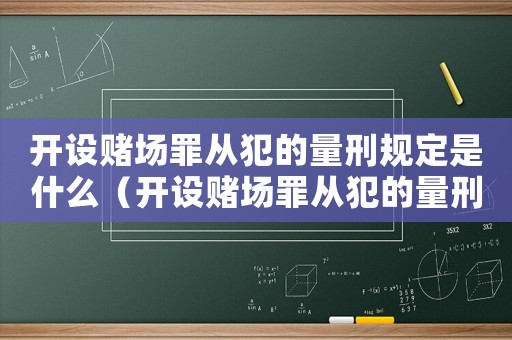 開設賭場罪從犯的量刑規定是什么（開設賭場罪從犯的量刑規定）