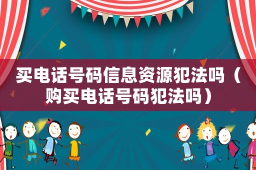 買電話號碼信息資源犯法嗎（購買電話號碼犯法嗎）