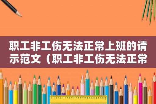 職工非工傷無法正常上班的請示范文（職工非工傷無法正常上班的請示）