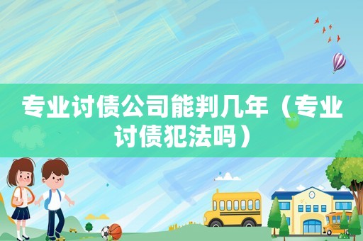 專業討債公司能判幾年（專業討債犯法嗎）